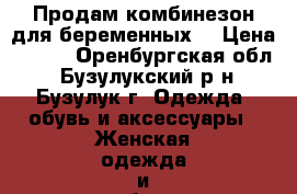 Продам комбинезон для беременных. › Цена ­ 700 - Оренбургская обл., Бузулукский р-н, Бузулук г. Одежда, обувь и аксессуары » Женская одежда и обувь   . Оренбургская обл.